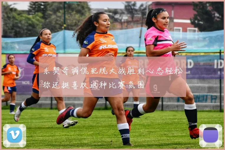 东契奇调侃犯规大战胜利心态轻松称还挺喜欢这种比赛氛围