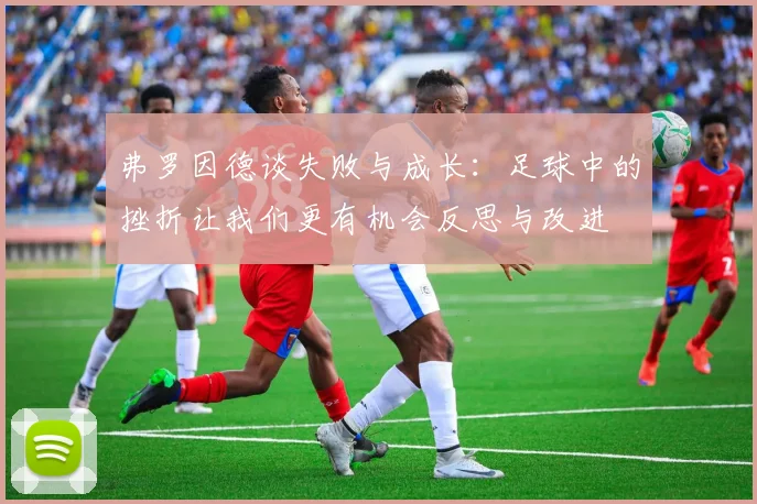 弗罗因德谈失败与成长：足球中的挫折让我们更有机会反思与改进