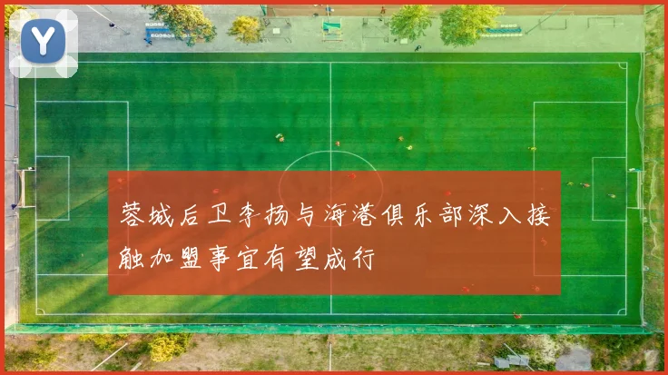蓉城后卫李扬与海港俱乐部深入接触加盟事宜有望成行