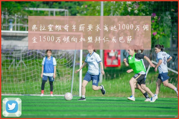 弗拉霍维奇年薪要求高达1000万佣金1500万倾向加盟拜仁或巴萨