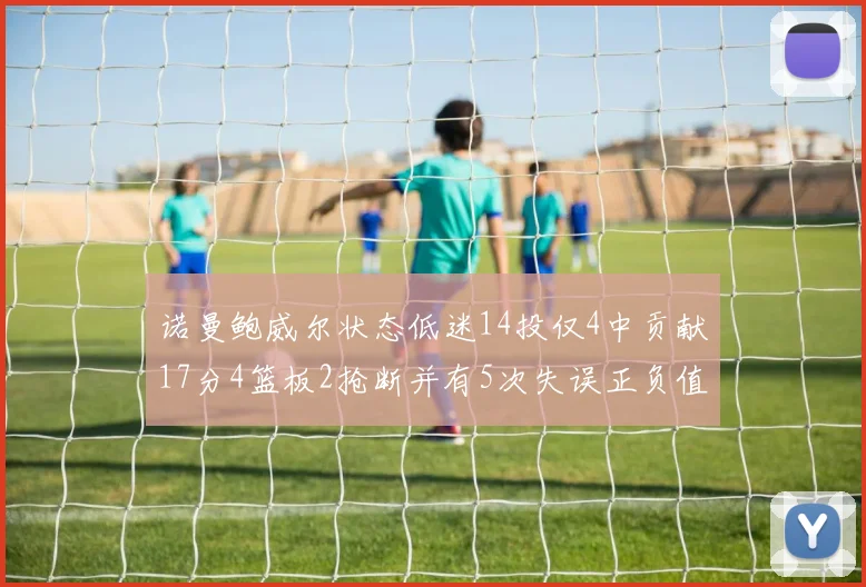 诺曼鲍威尔状态低迷14投仅4中贡献17分4篮板2抢断并有5次失误正负值为负8