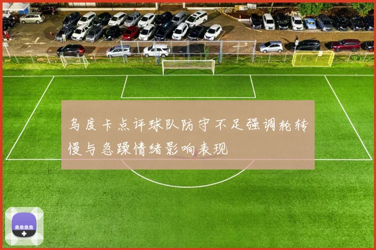 乌度卡点评球队防守不足强调轮转慢与急躁情绪影响表现