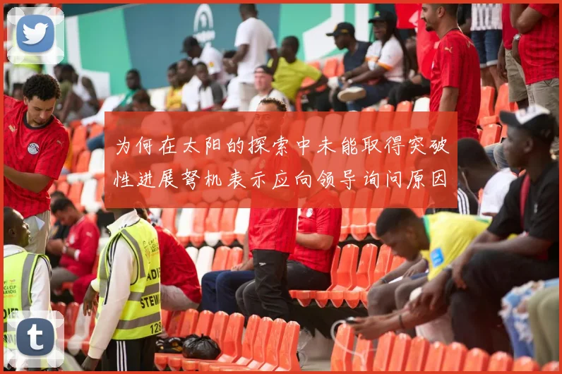 为何在太阳的探索中未能取得突破性进展弩机表示应向领导询问原因