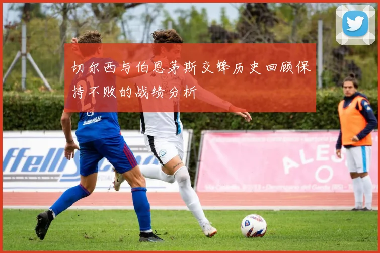 切尔西与伯恩茅斯交锋历史回顾保持不败的战绩分析