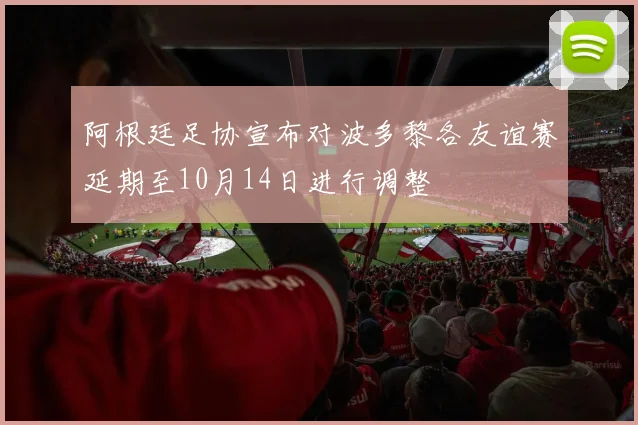阿根廷足协宣布对波多黎各友谊赛延期至10月14日进行调整