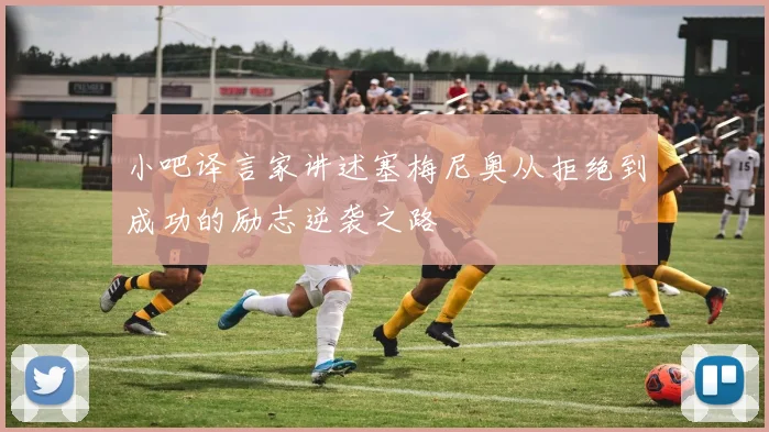 小吧译言家讲述塞梅尼奥从拒绝到成功的励志逆袭之路