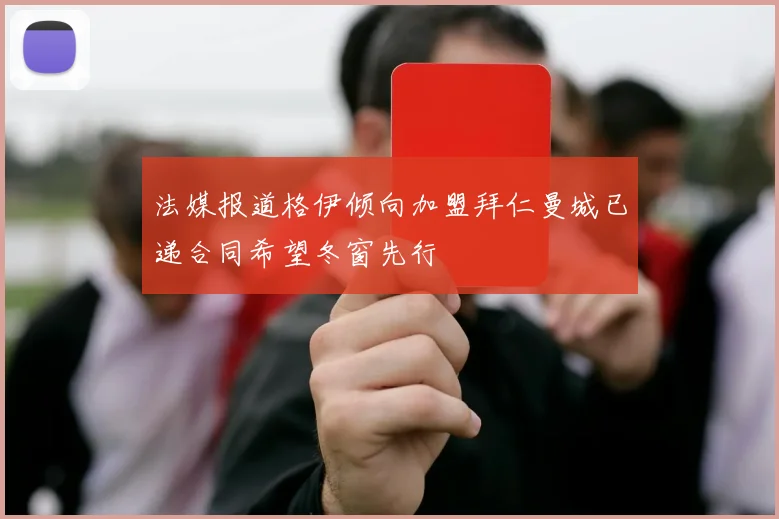 法媒报道格伊倾向加盟拜仁曼城已递合同希望冬窗先行