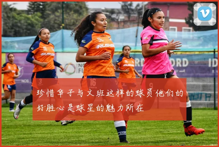 珍惜华子与文班这样的球员他们的好胜心是球星的魅力所在