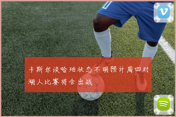 卡斯尔谈哈珀状态不明预计周四对湖人比赛将会出战