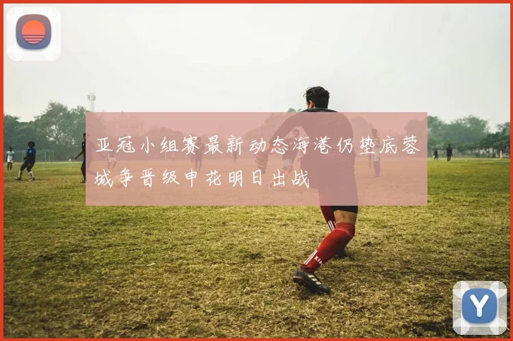 亚冠小组赛最新动态海港仍垫底蓉城争晋级申花明日出战