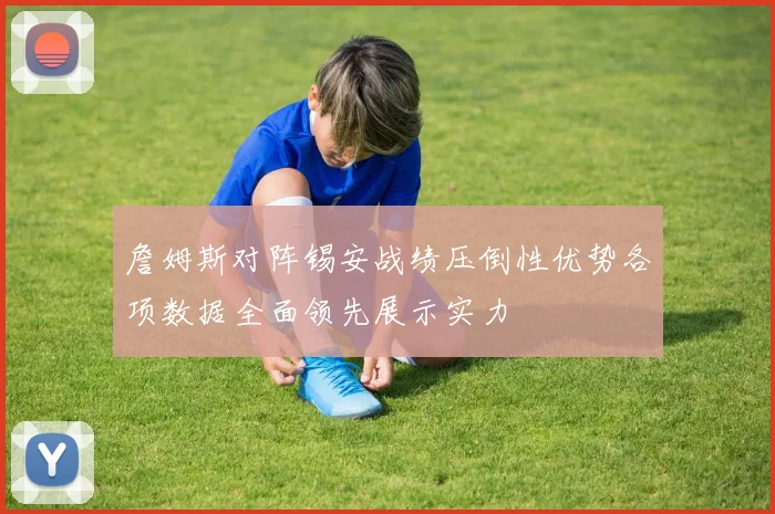 詹姆斯对阵锡安战绩压倒性优势各项数据全面领先展示实力