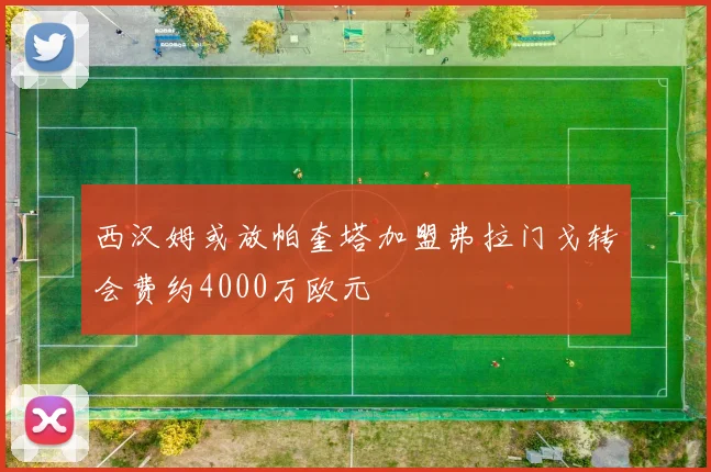 西汉姆或放帕奎塔加盟弗拉门戈转会费约4000万欧元