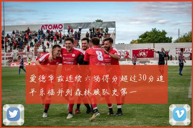 爱德华兹连续六场得分超过30分追平乐福并列森林狼队史第一