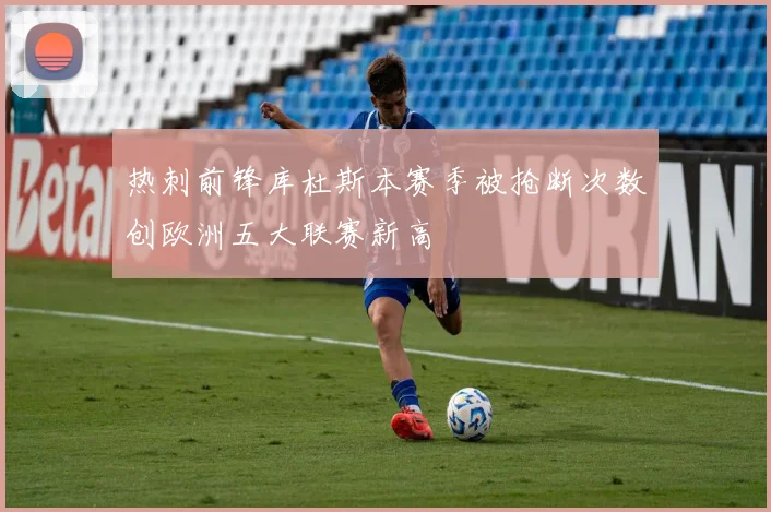 热刺前锋库杜斯本赛季被抢断次数创欧洲五大联赛新高