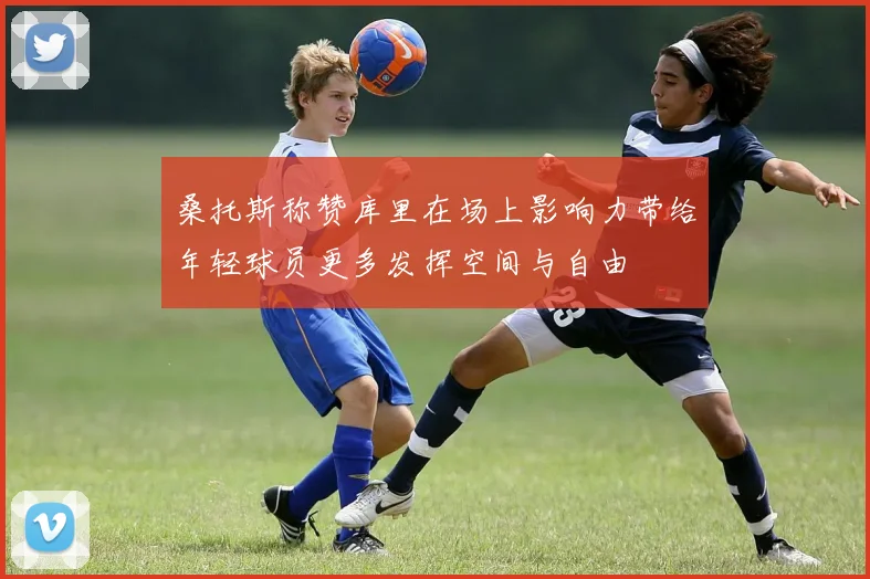 桑托斯称赞库里在场上影响力带给年轻球员更多发挥空间与自由