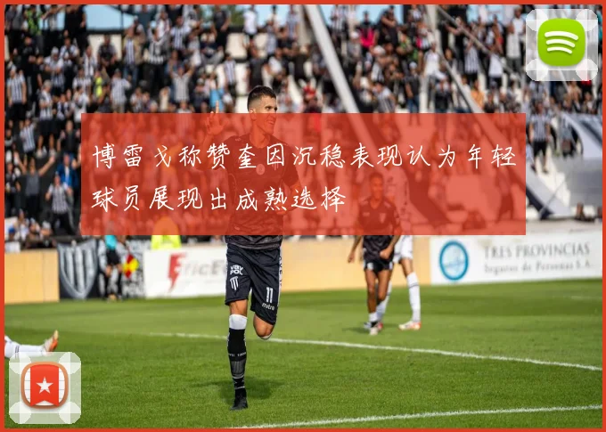 博雷戈称赞奎因沉稳表现认为年轻球员展现出成熟选择