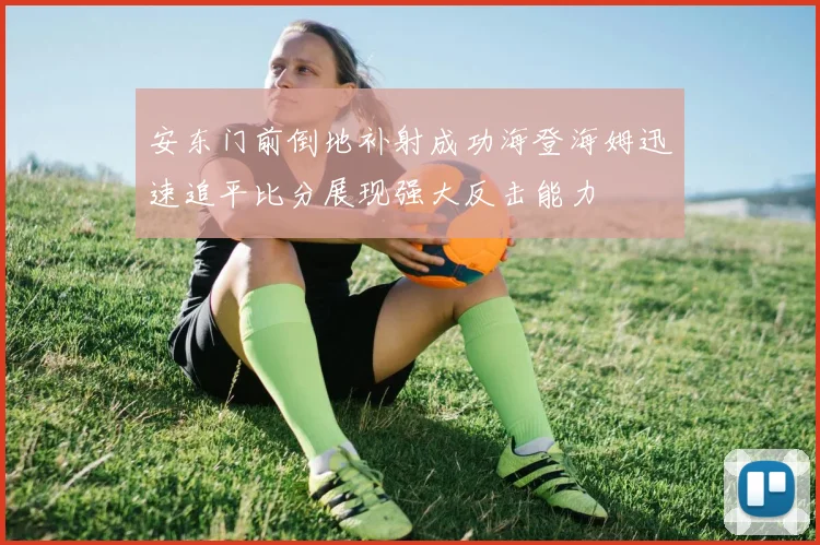 安东门前倒地补射成功海登海姆迅速追平比分展现强大反击能力