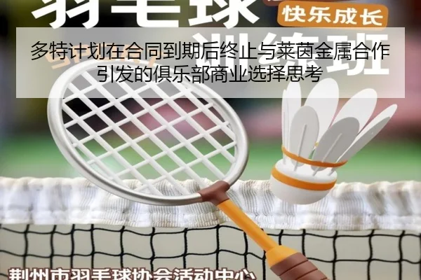 多特计划在合同到期后终止与莱茵金属合作引发的俱乐部商业选择思考(leyu.com)