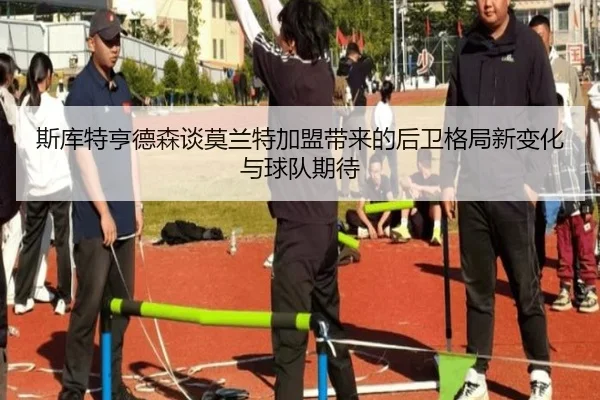 斯库特亨德森谈莫兰特加盟带来的后卫格局新变化与球队期待(leyu.com)